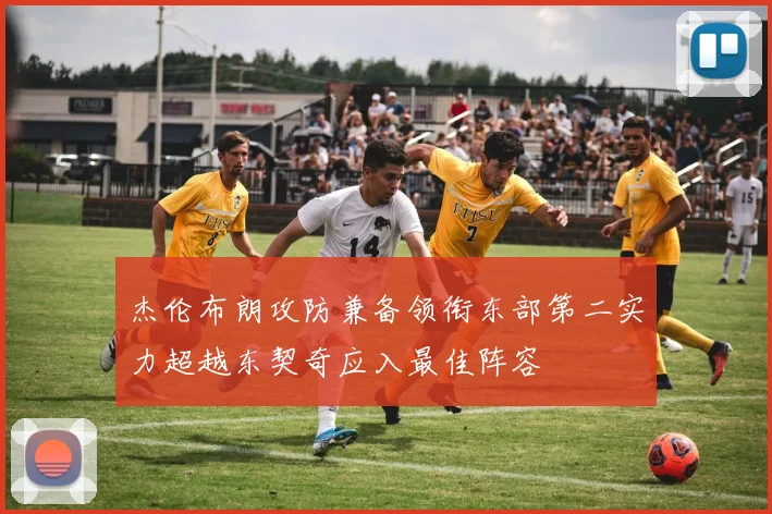 杰伦布朗攻防兼备领衔东部第二实力超越东契奇应入最佳阵容