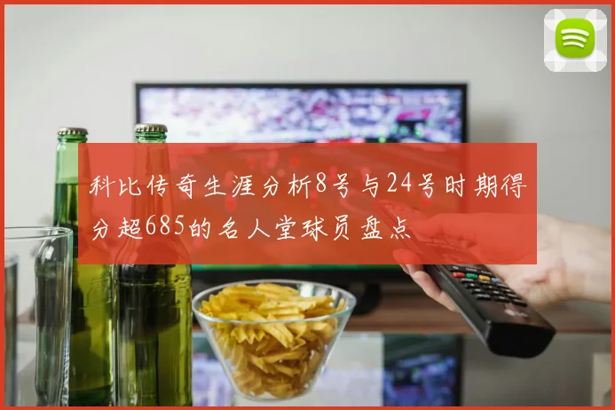 科比传奇生涯分析8号与24号时期得分超685的名人堂球员盘点