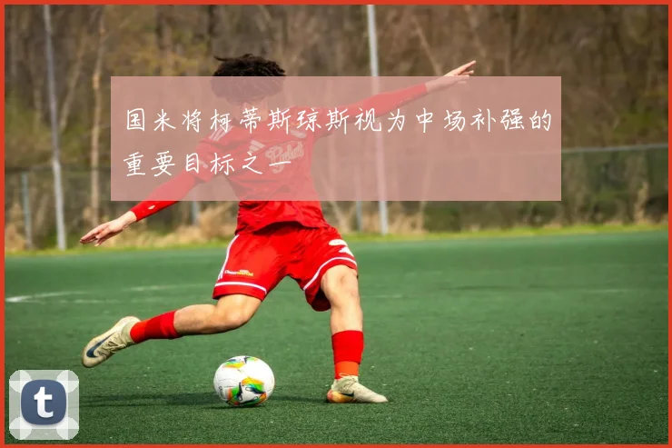 国米将柯蒂斯琼斯视为中场补强的重要目标之一