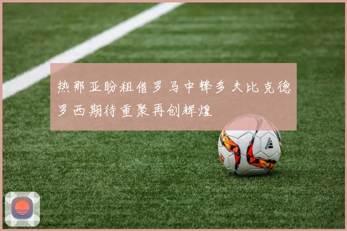 热那亚盼租借罗马中锋多夫比克德罗西期待重聚再创辉煌