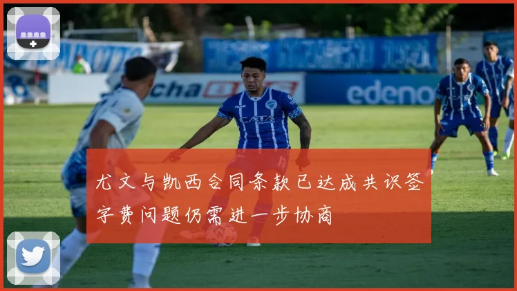 尤文与凯西合同条款已达成共识签字费问题仍需进一步协商