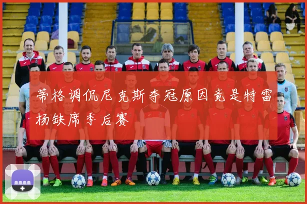 蒂格调侃尼克斯夺冠原因竟是特雷杨缺席季后赛