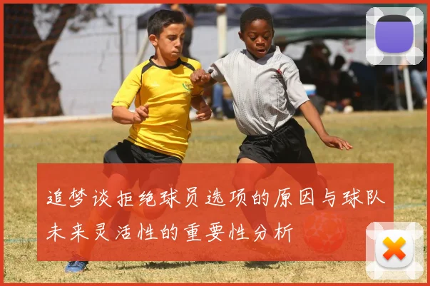 追梦谈拒绝球员选项的原因与球队未来灵活性的重要性分析
