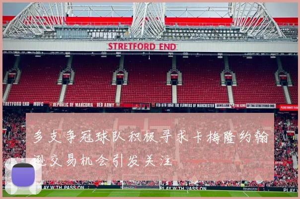 多支争冠球队积极寻求卡梅隆约翰逊交易机会引发关注