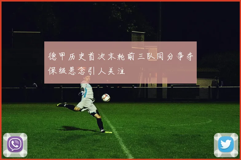 德甲历史首次末轮前三队同分争夺保级悬念引人关注