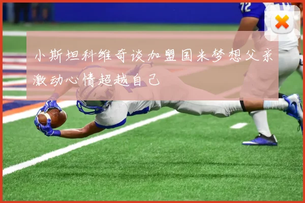 小斯坦科维奇谈加盟国米梦想父亲激动心情超越自己